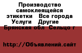 Производство самоклеящейся этикетки - Все города Услуги » Другие   . Брянская обл.,Сельцо г.